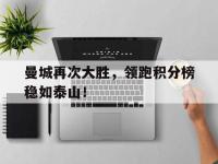 金年会体育-曼城再次大胜，领跑积分榜稳如泰山！