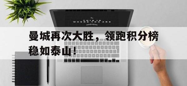 金年会体育-曼城再次大胜，领跑积分榜稳如泰山！