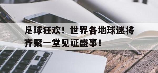 金年会体育-足球狂欢！世界各地球迷将齐聚一堂见证盛事！