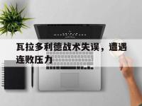 金年会体育-瓦拉多利德战术失误，遭遇连败压力