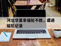 今年会体育官方-河北华夏幸福轮不胜，遭遇尴尬纪录