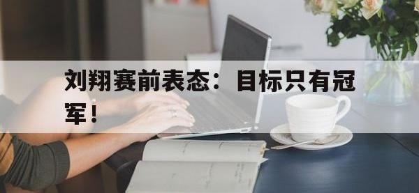 金年会体育-刘翔赛前表态：目标只有冠军！