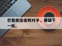金年会体育-巴黎奥运击败对手，晋级下一轮。