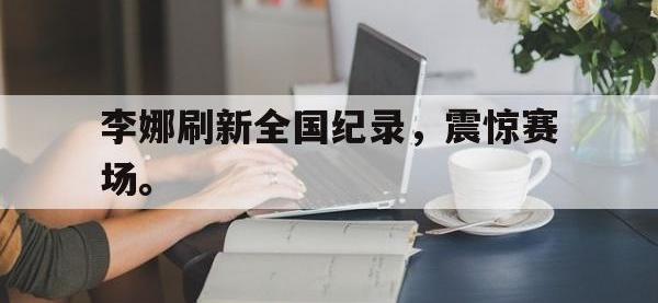 今年会体育官方-李娜刷新全国纪录，震惊赛场。