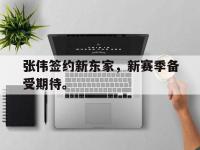 今年会体育官方-张伟签约新东家，新赛季备受期待。
