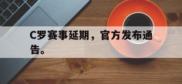 金年会体育-C罗赛事延期，官方发布通告。
