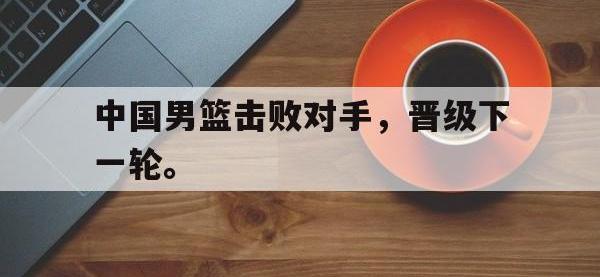 jinnianhui-中国男篮击败对手，晋级下一轮。