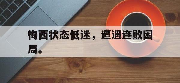 今年会体育官方-梅西状态低迷，遭遇连败困局。