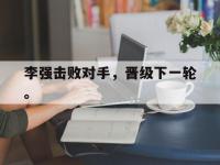 今年会体育官方-李强击败对手，晋级下一轮。
