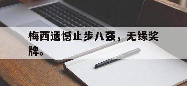今年会体育官方-梅西遗憾止步八强，无缘奖牌。
