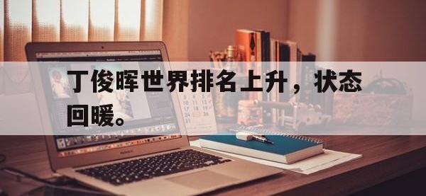 金年会体育-丁俊晖世界排名上升，状态回暖。