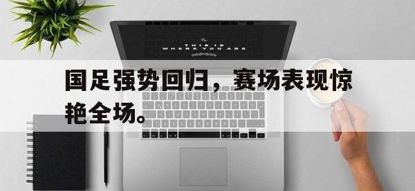 今年会体育官方-国足强势回归，赛场表现惊艳全场。
