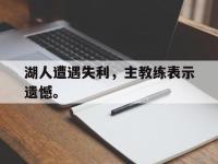 jinnianhui-湖人遭遇失利，主教练表示遗憾。