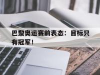 金年会体育-巴黎奥运赛前表态：目标只有冠军！