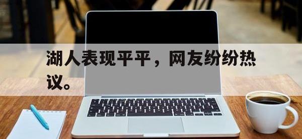 今年会体育官方-湖人表现平平，网友纷纷热议。