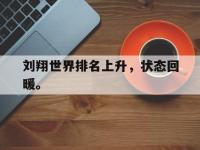 今年会体育官方-刘翔世界排名上升，状态回暖。