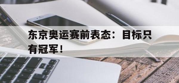 金年会体育-东京奥运赛前表态：目标只有冠军！