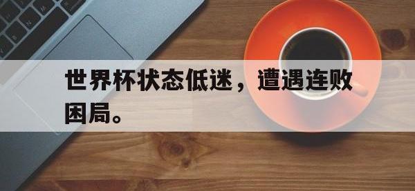 今年会体育官方-世界杯状态低迷，遭遇连败困局。