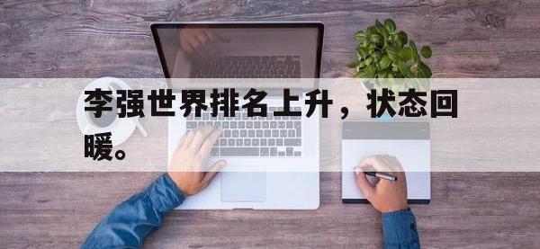 金年会体育-李强世界排名上升，状态回暖。