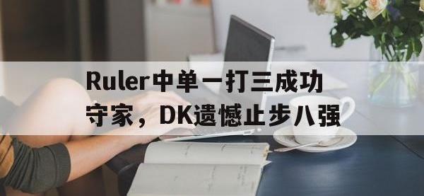 jinnianhui-Ruler中单一打三成功守家，DK遗憾止步八强
