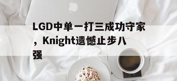 jinnianhui-LGD中单一打三成功守家，Knight遗憾止步八强