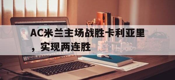 今年会体育官方-AC米兰主场战胜卡利亚里，实现两连胜