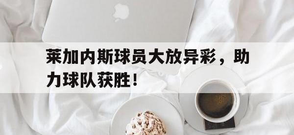 金年会体育-莱加内斯球员大放异彩，助力球队获胜！