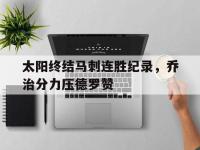 今年会体育官方-太阳终结马刺连胜纪录，乔治分力压德罗赞
