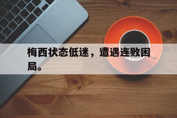 梅西状态低迷，遭遇连败困局。
