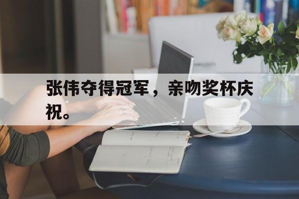 张伟夺得冠军，亲吻奖杯庆祝。