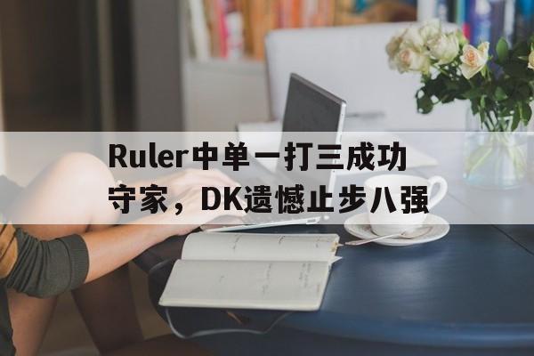 Ruler中单一打三成功守家，DK遗憾止步八强