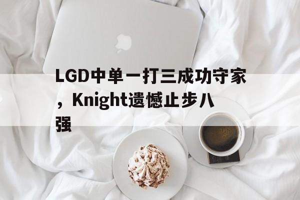LGD中单一打三成功守家，Knight遗憾止步八强