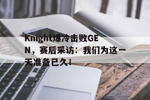 Knight爆冷击败GEN，赛后采访：我们为这一天准备已久！