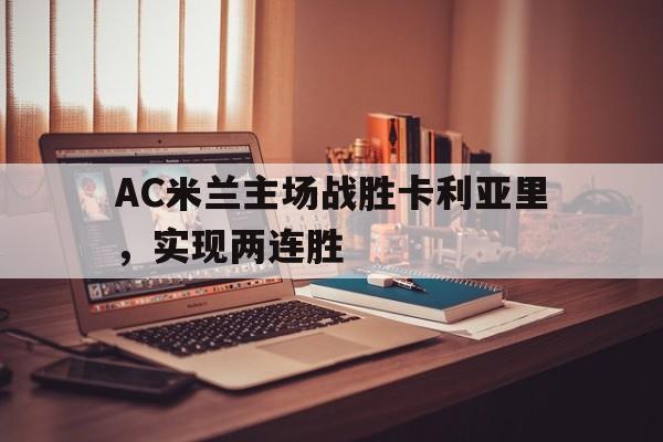 AC米兰主场战胜卡利亚里，实现两连胜