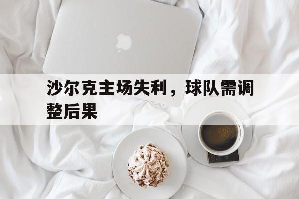 沙尔克主场失利，球队需调整后果