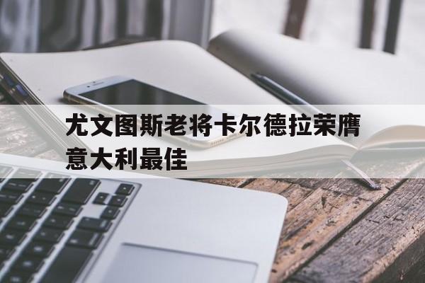 尤文图斯老将卡尔德拉荣膺意大利最佳