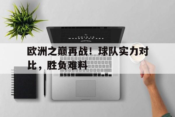 欧洲之巅再战！球队实力对比，胜负难料