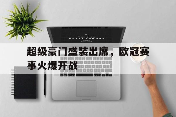 超级豪门盛装出席，欧冠赛事火爆开战