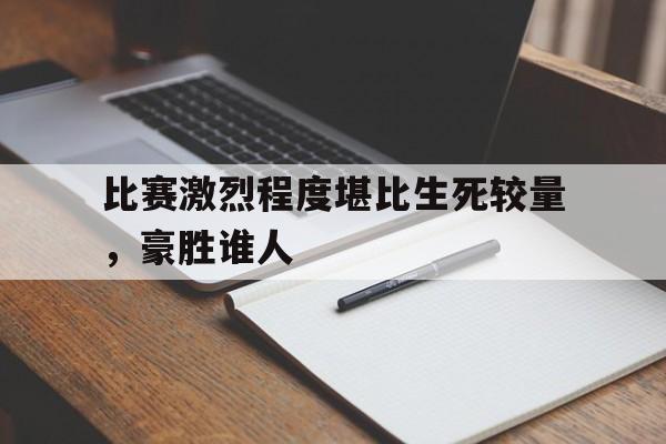 比赛激烈程度堪比生死较量，豪胜谁人