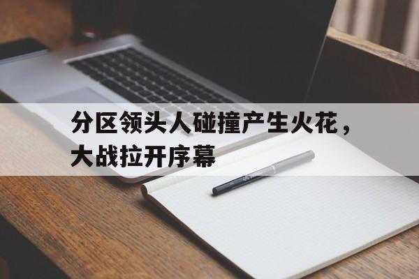 分区领头人碰撞产生火花，大战拉开序幕