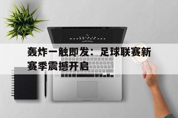 轰炸一触即发：足球联赛新赛季震撼开启