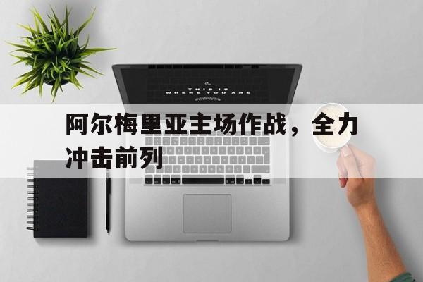 阿尔梅里亚主场作战，全力冲击前列