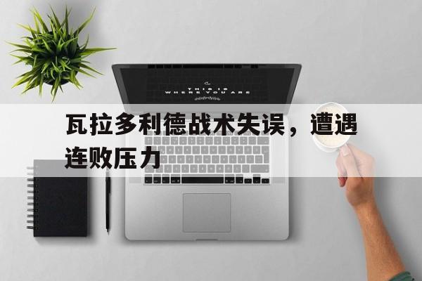 瓦拉多利德战术失误，遭遇连败压力